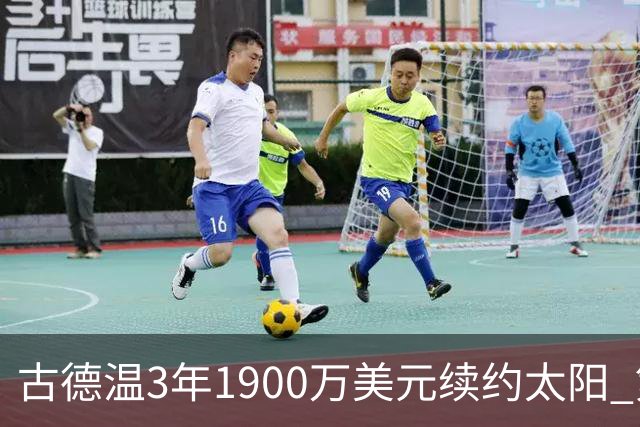 古德温3年1900万美元续约太阳 第3年为球员选项